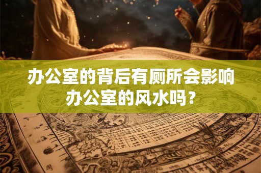 办公室的背后有厕所会影响办公室的风水吗？
