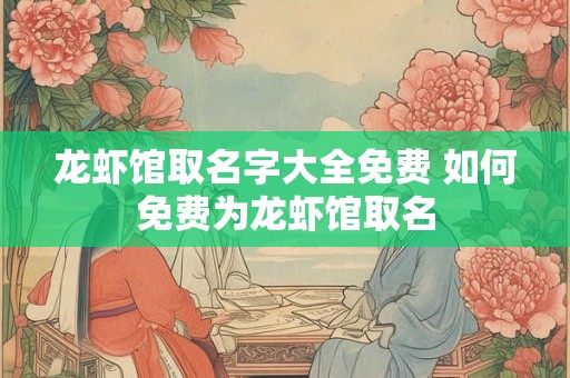 龙虾馆取名字大全免费 如何免费为龙虾馆取名