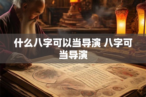 什么八字可以当导演 八字可当导演