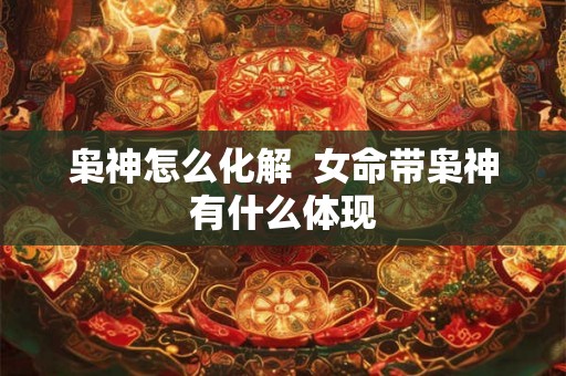 枭神怎么化解  女命带枭神有什么体现
