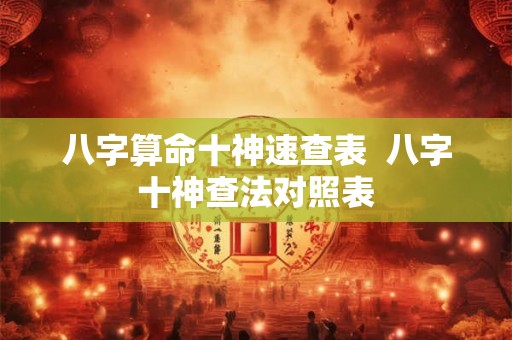 八字算命十神速查表  八字十神查法对照表