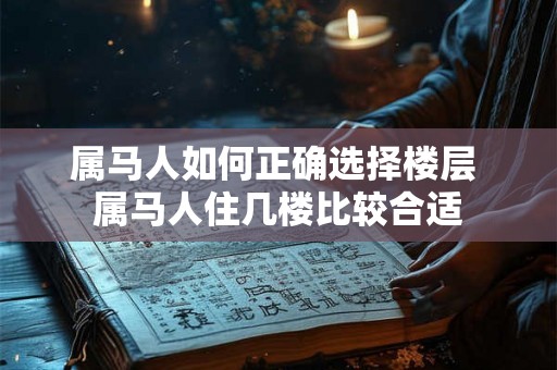 属马人如何正确选择楼层 属马人住几楼比较合适
