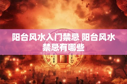 阳台风水入门禁忌 阳台风水禁忌有哪些