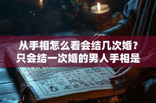 从手相怎么看会结几次婚？只会结一次婚的男人手相是什么样的？