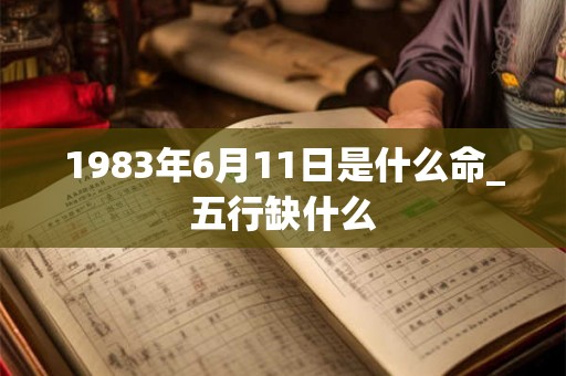 1983年6月11日是什么命_五行缺什么