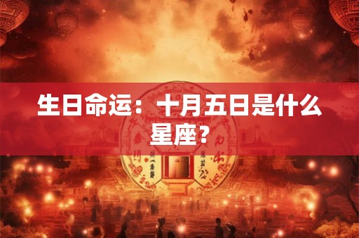 生日命运:十月五日是什么星座? 生日命运:十月五日是什么星座?