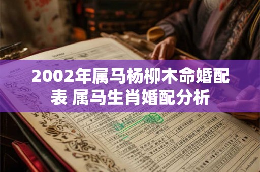 2002年属马杨柳木命婚配表 属马生肖婚配分析