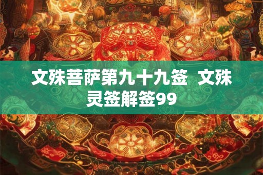 文殊菩萨第九十九签  文殊灵签解签99