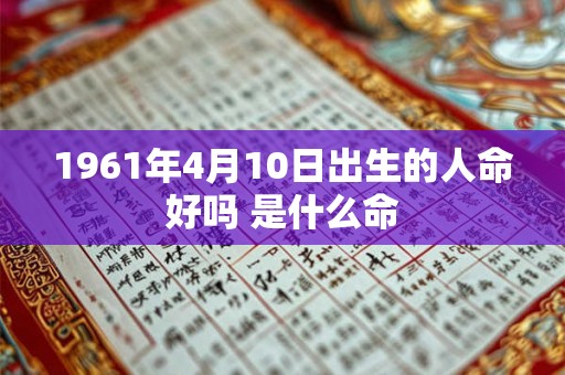 1961年4月10日出生的人命好吗 是什么命