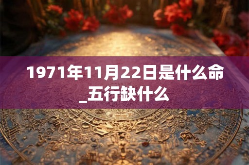 1971年11月22日是什么命_五行缺什么
