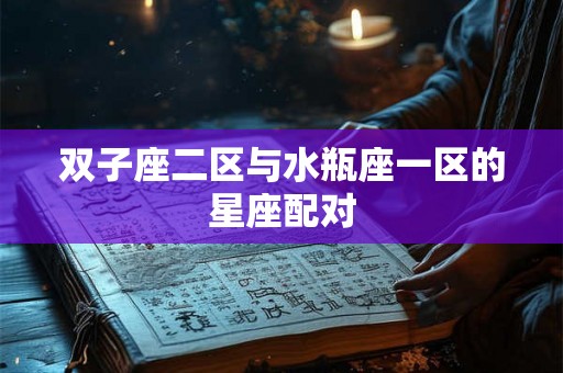 双子座二区与水瓶座一区的星座配对