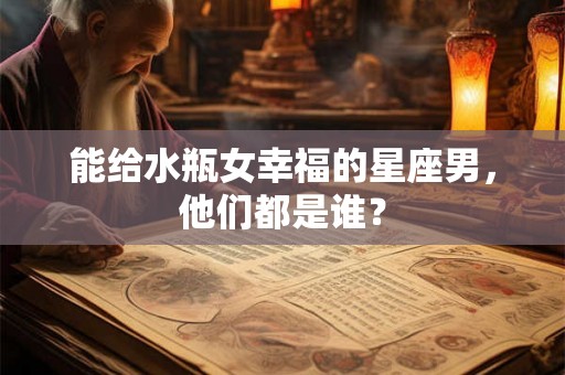能给水瓶女幸福的星座男，他们都是谁？