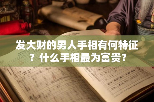 发大财的男人手相有何特征?什么手相最为富贵? 发大财的男人手相有何特征?什么手相最为富贵?