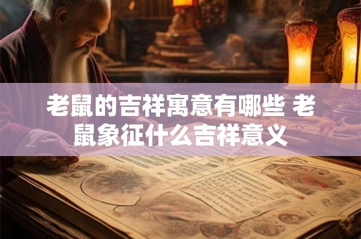 老鼠的吉祥寓意有哪些 老鼠象征什么吉祥意义