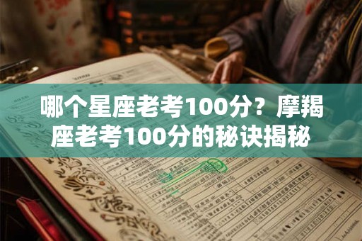哪个星座老考100分？摩羯座老考100分的秘诀揭秘