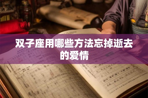 双子座用哪些方法忘掉逝去的爱情