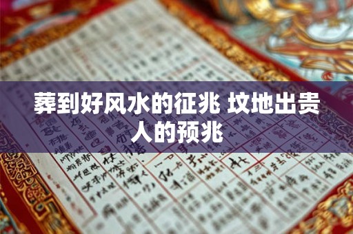 葬到好风水的征兆 坟地出贵人的预兆 葬到好风水的征兆 坟地出贵人的预兆