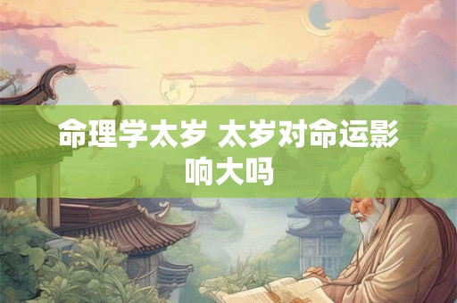 命理学太岁 太岁对命运影响大吗