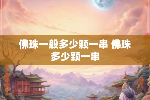 佛珠一般多少颗一串 佛珠多少颗一串