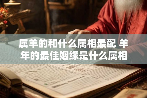 属羊的和什么属相最配 羊年的最佳姻缘是什么属相