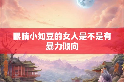 眼睛小如豆的女人是不是有暴力倾向