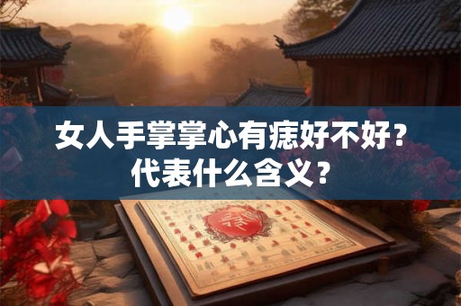 女人手掌掌心有痣好不好？代表什么含义？
