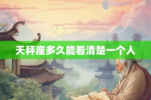 天秤座多久能看清楚一个人