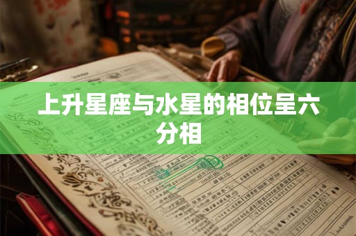 上升星座与水星的相位呈六分相 上升星座与水星的相位呈六分相