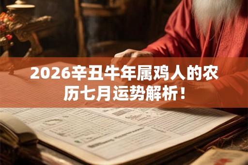 2026辛丑牛年属鸡人的农历七月运势解析！
