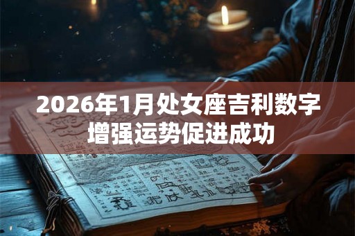 2026年1月处女座吉利数字 增强运势促进成功 2026年1月处女座吉利数字 增强运势促进成功