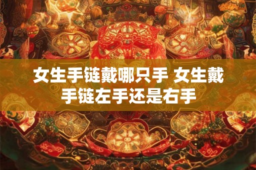 女生手链戴哪只手 女生戴手链左手还是右手