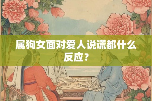 属狗女面对爱人说谎都什么反应？