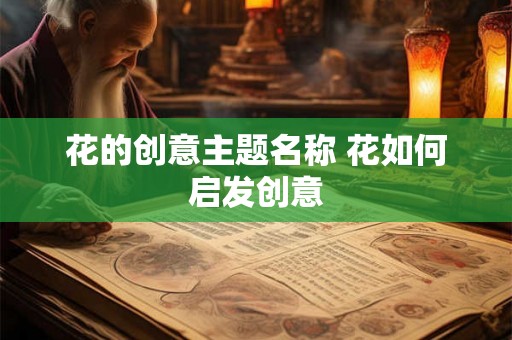 花的创意主题名称 花如何启发创意