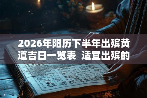 2026年阳历下半年出殡黄道吉日一览表 适宜出殡的好日子 2026年阳历下半年出殡黄道吉日一览表 适宜出殡的好日子