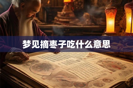梦见摘枣子吃什么意思