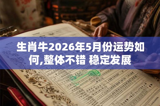 生肖牛2026年5月份运势如何,整体不错 稳定发展