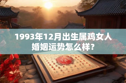 1993年12月出生属鸡女人婚姻运势怎么样？