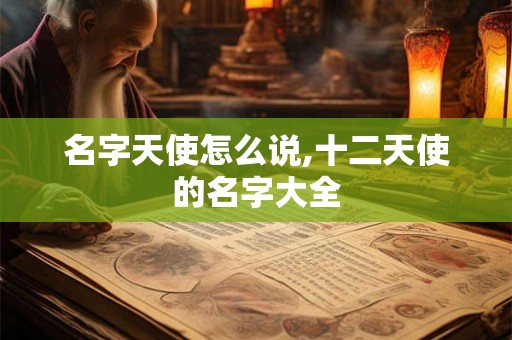 名字天使怎么说,十二天使的名字大全