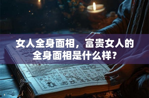 女人全身面相，富贵女人的全身面相是什么样？