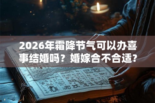 2026年霜降节气可以办喜事结婚吗？婚嫁合不合适？