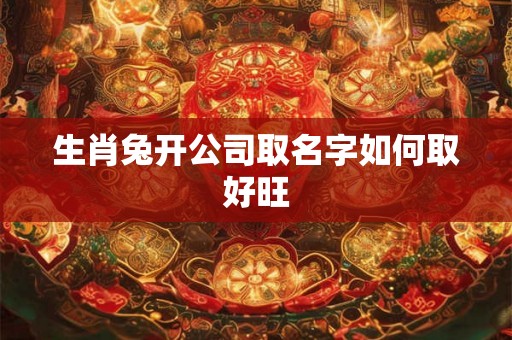 生肖兔开公司取名字如何取好旺