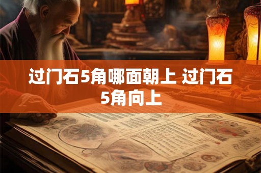 过门石5角哪面朝上 过门石5角向上 过门石5角哪面朝上 过门石5角向上