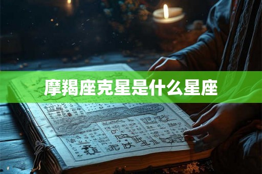 摩羯座克星是什么星座 摩羯座克星是什么星座