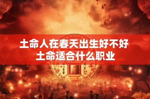 土命人在春天出生好不好 土命适合什么职业
