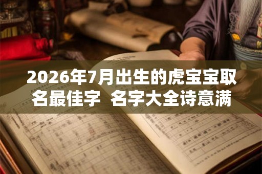 2026年7月出生的虎宝宝取名最佳字  名字大全诗意满满