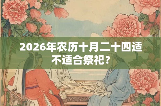 2026年农历十月二十四适不适合祭祀？