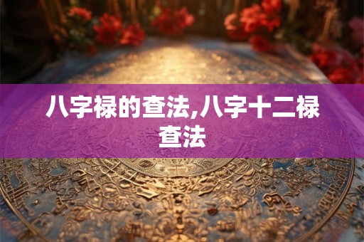 八字禄的查法,八字十二禄查法