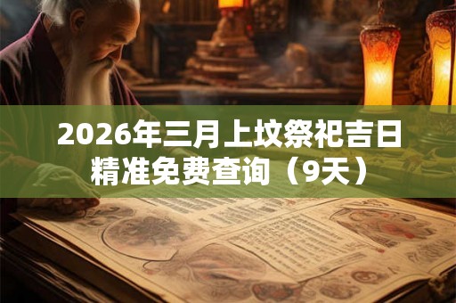 2026年三月上坟祭祀吉日精准免费查询（9天）