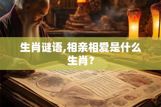 生肖谜语,相亲相爱是什么生肖？