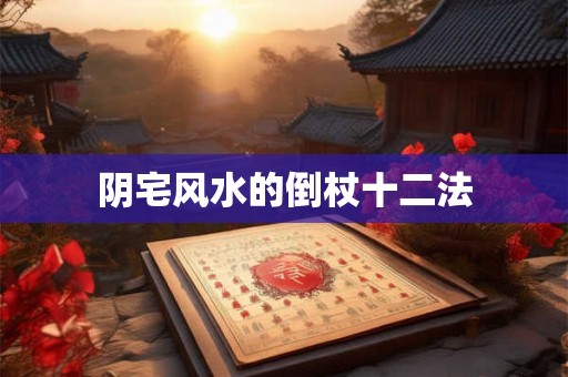 阴宅风水的倒杖十二法